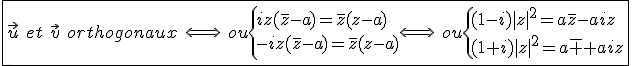 3$\fbox{\vec{u}\hspace{5}et\hspace{5}\vec{v}\hspace{5}orthogonaux\hspace{5}\Longleftrightarrow\hspace{5}ou\{{iz(\bar{z}-a)=\bar{z}(z-a)\\-iz(\bar{z}-a)=\bar{z}(z-a)}\Longleftrightarrow\hspace{5}ou\{{(1-i)|z|^2=a\bar{z}-aiz\\(1+i)|z|^2=a\bar{z}+aiz}